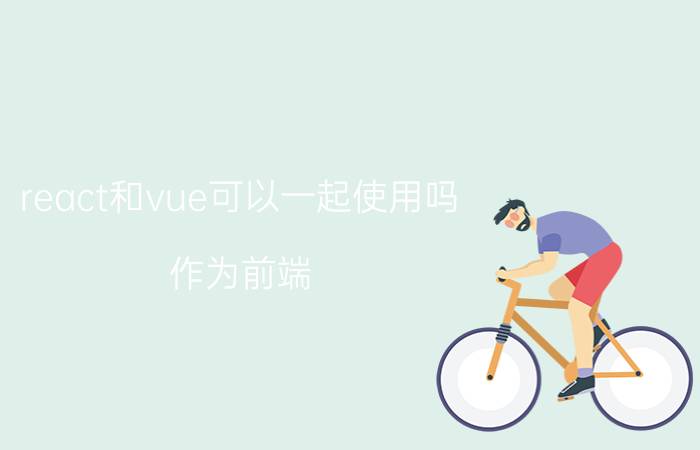 react和vue可以一起使用吗 作为前端，真的有必要把三大JS框架（vue，react，angular）都学会吗？